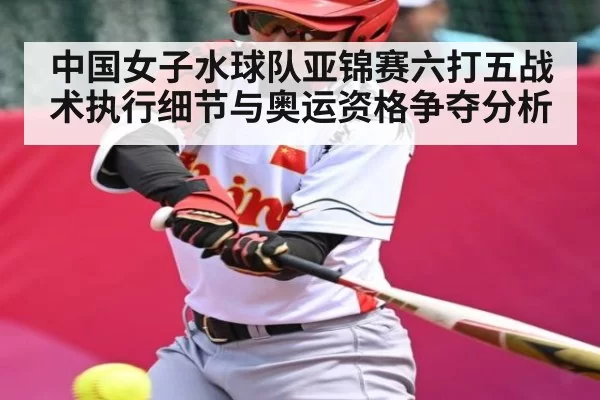 中国女子水球队亚锦赛六打五战术执行细节与奥运资格争夺分析